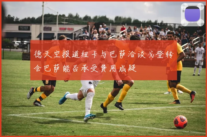 德天空报道纽卡与巴萨洽谈戈登转会巴萨能否承受费用成疑