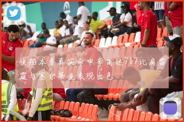 快船本季真实命中率高达717比肩雷霆与塞尔蒂克表现出色