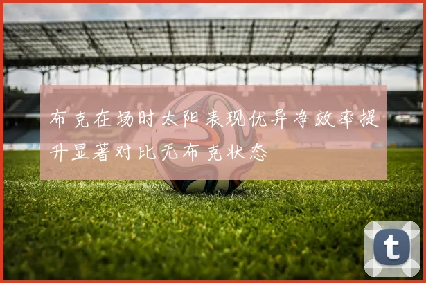 布克在场时太阳表现优异净效率提升显著对比无布克状态