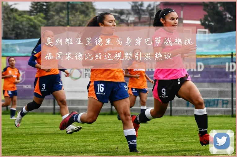 奥利维亚罗德里戈身穿巴萨战袍祝福国家德比好运视频引发热议