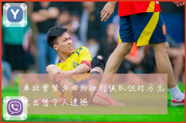 库班曾努力回购独行侠队但对方无意出售令人遗憾
