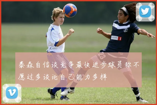 泰森自信谈竞争最快进步球员称不愿过多谈论自己能力多样
